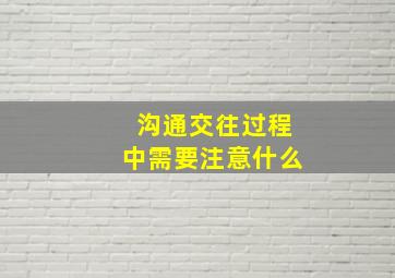 沟通交往过程中需要注意什么