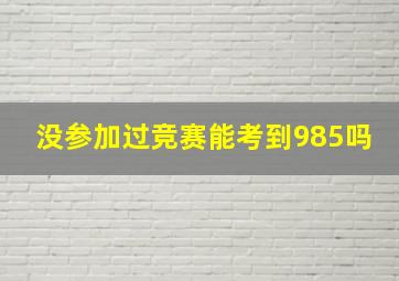 没参加过竞赛能考到985吗