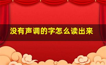 没有声调的字怎么读出来