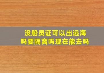 没船员证可以出远海吗要隔离吗现在能去吗