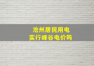 沧州居民用电实行峰谷电价吗