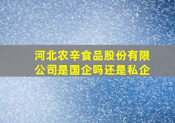 河北农辛食品股份有限公司是国企吗还是私企