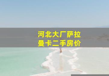 河北大厂萨拉曼卡二手房价