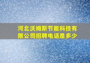 河北沃姆斯节能科技有限公司招聘电话是多少