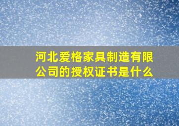 河北爱格家具制造有限公司的授权证书是什么