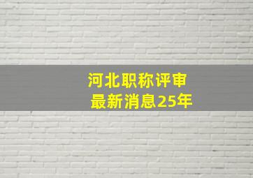 河北职称评审最新消息25年