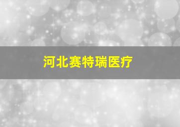 河北赛特瑞医疗