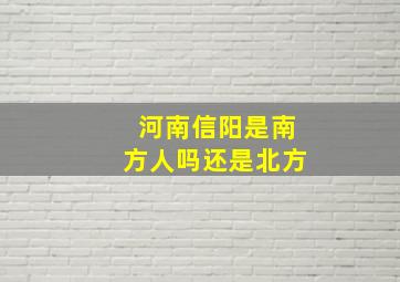 河南信阳是南方人吗还是北方