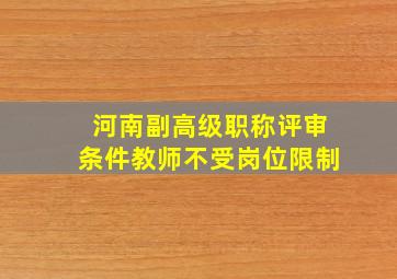 河南副高级职称评审条件教师不受岗位限制