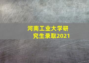 河南工业大学研究生录取2021