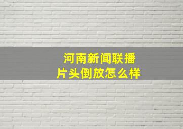 河南新闻联播片头倒放怎么样