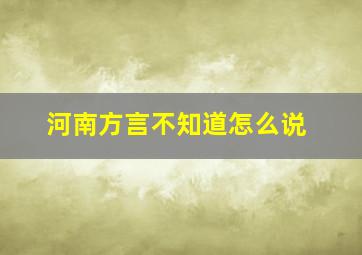 河南方言不知道怎么说