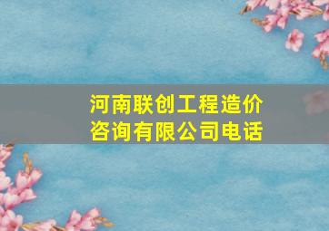 河南联创工程造价咨询有限公司电话