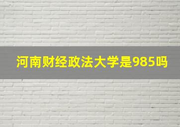 河南财经政法大学是985吗