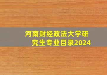 河南财经政法大学研究生专业目录2024