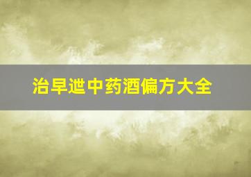 治早迣中药酒偏方大全