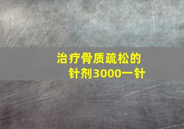 治疗骨质疏松的针剂3000一针