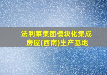 法利莱集团模块化集成房屋(西南)生产基地