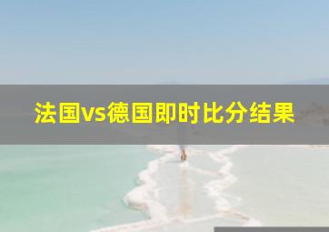 法国vs德国即时比分结果