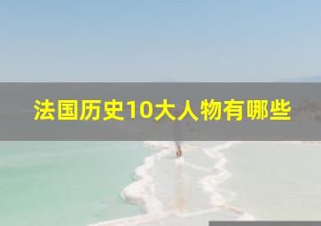 法国历史10大人物有哪些