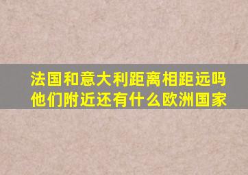 法国和意大利距离相距远吗他们附近还有什么欧洲国家