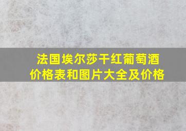 法国埃尔莎干红葡萄酒价格表和图片大全及价格