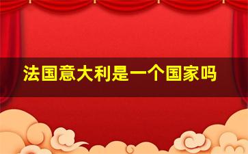 法国意大利是一个国家吗