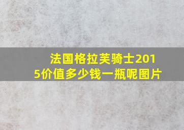 法国格拉芙骑士2015价值多少钱一瓶呢图片