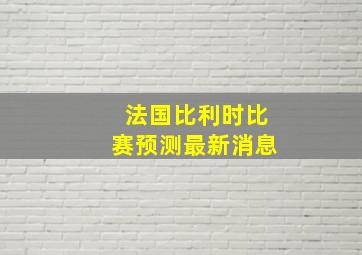 法国比利时比赛预测最新消息