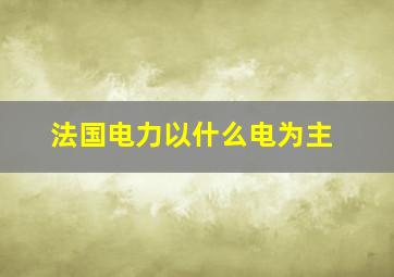 法国电力以什么电为主