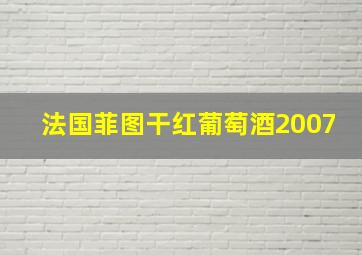 法国菲图干红葡萄酒2007