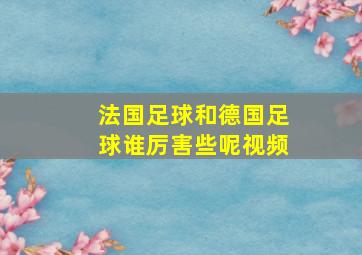 法国足球和德国足球谁厉害些呢视频