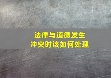 法律与道德发生冲突时该如何处理