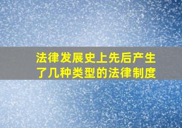 法律发展史上先后产生了几种类型的法律制度