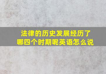 法律的历史发展经历了哪四个时期呢英语怎么说