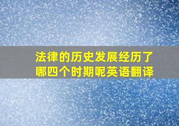 法律的历史发展经历了哪四个时期呢英语翻译