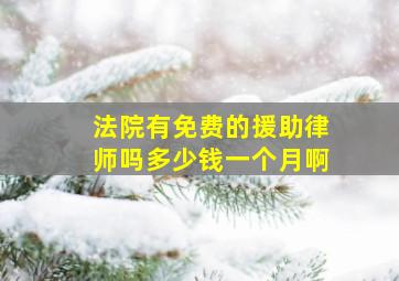 法院有免费的援助律师吗多少钱一个月啊