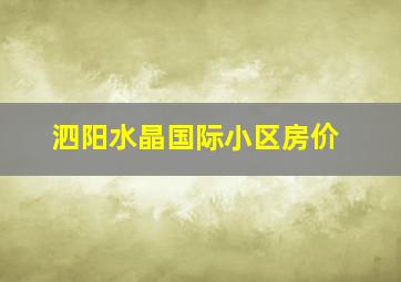 泗阳水晶国际小区房价