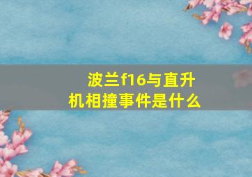 波兰f16与直升机相撞事件是什么