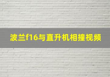 波兰f16与直升机相撞视频