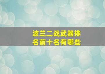 波兰二战武器排名前十名有哪些