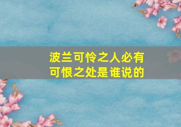 波兰可怜之人必有可恨之处是谁说的