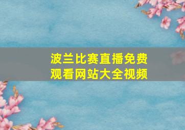 波兰比赛直播免费观看网站大全视频