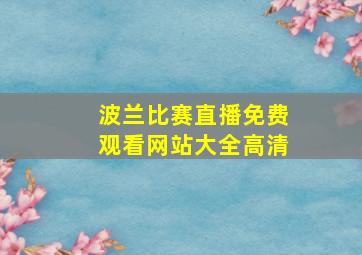 波兰比赛直播免费观看网站大全高清