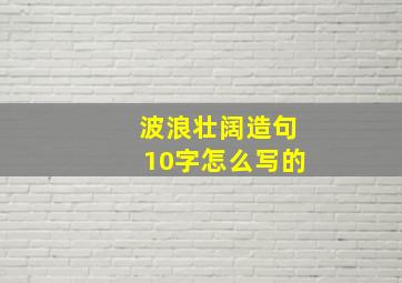 波浪壮阔造句10字怎么写的