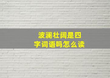 波澜壮阔是四字词语吗怎么读