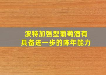 波特加强型葡萄酒有具备进一步的陈年能力