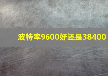 波特率9600好还是38400