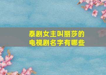 泰剧女主叫丽莎的电视剧名字有哪些