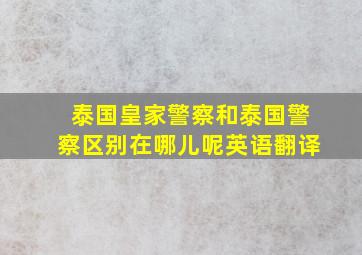 泰国皇家警察和泰国警察区别在哪儿呢英语翻译